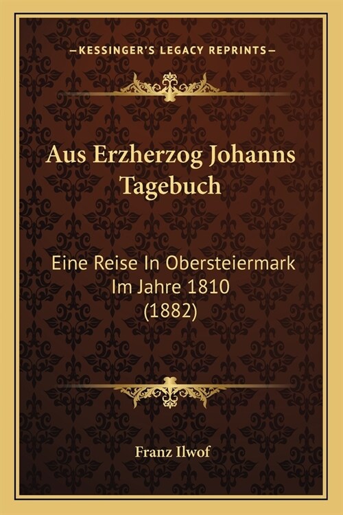 Aus Erzherzog Johanns Tagebuch: Eine Reise In Obersteiermark Im Jahre 1810 (1882) (Paperback)