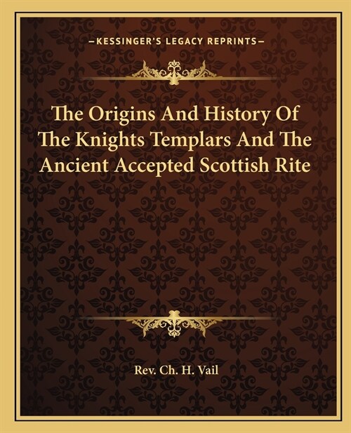 The Origins And History Of The Knights Templars And The Ancient Accepted Scottish Rite (Paperback)