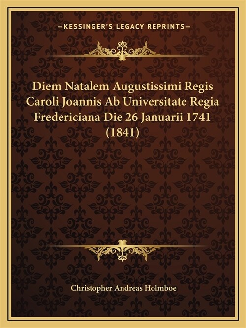 Diem Natalem Augustissimi Regis Caroli Joannis Ab Universitate Regia Fredericiana Die 26 Januarii 1741 (1841) (Paperback)