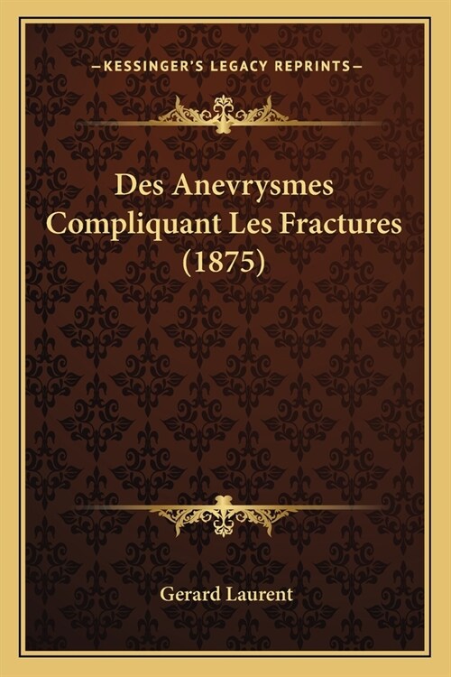 Des Anevrysmes Compliquant Les Fractures (1875) (Paperback)
