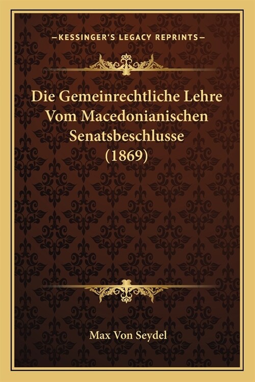 Die Gemeinrechtliche Lehre Vom Macedonianischen Senatsbeschlusse (1869) (Paperback)