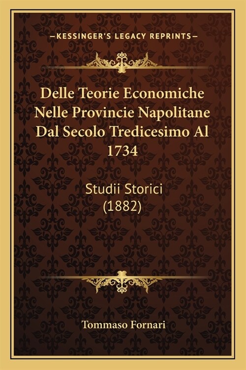 Delle Teorie Economiche Nelle Provincie Napolitane Dal Secolo Tredicesimo Al 1734: Studii Storici (1882) (Paperback)