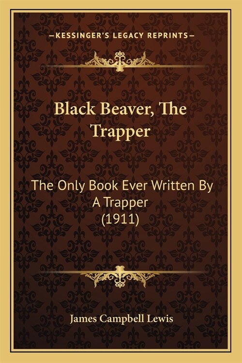Black Beaver, The Trapper: The Only Book Ever Written By A Trapper (1911) (Paperback)