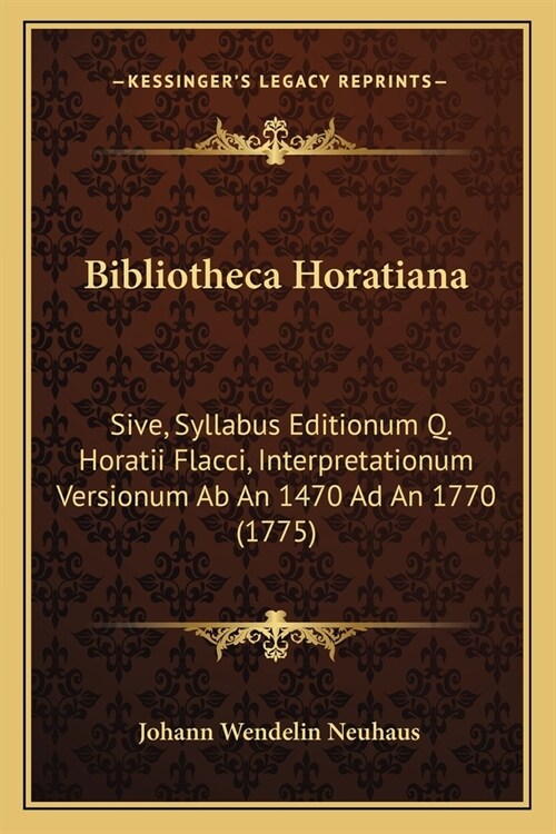 Bibliotheca Horatiana: Sive, Syllabus Editionum Q. Horatii Flacci, Interpretationum Versionum Ab An 1470 Ad An 1770 (1775) (Paperback)