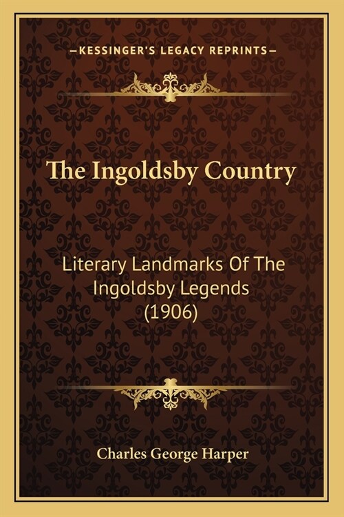 The Ingoldsby Country: Literary Landmarks Of The Ingoldsby Legends (1906) (Paperback)