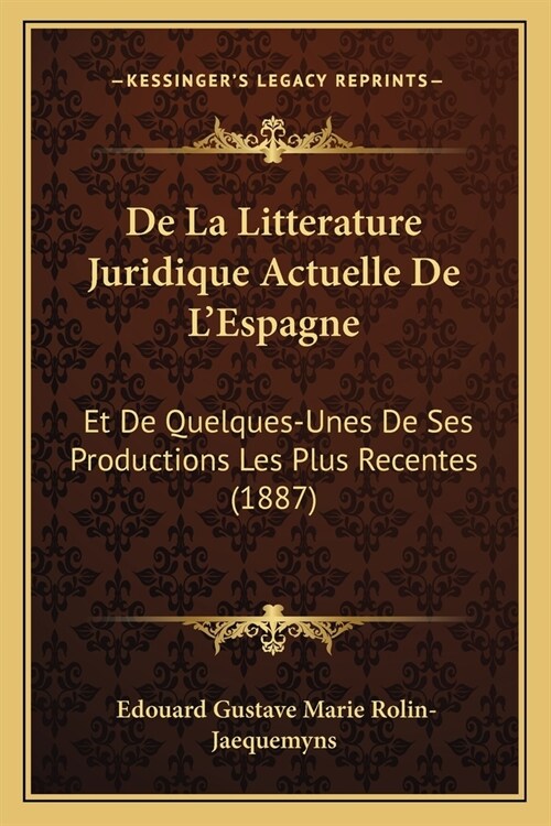 De La Litterature Juridique Actuelle De LEspagne: Et De Quelques-Unes De Ses Productions Les Plus Recentes (1887) (Paperback)