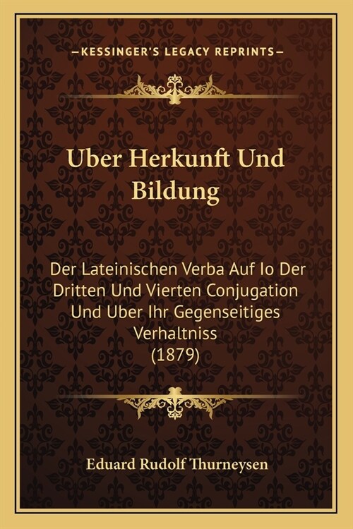 Uber Herkunft Und Bildung: Der Lateinischen Verba Auf Io Der Dritten Und Vierten Conjugation Und Uber Ihr Gegenseitiges Verhaltniss (1879) (Paperback)