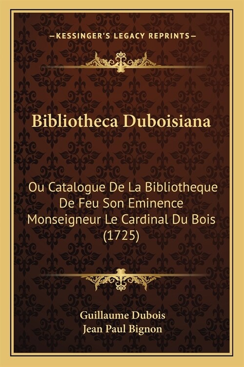 Bibliotheca Duboisiana: Ou Catalogue De La Bibliotheque De Feu Son Eminence Monseigneur Le Cardinal Du Bois (1725) (Paperback)