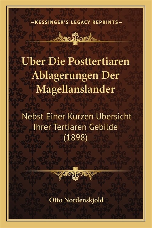 Uber Die Posttertiaren Ablagerungen Der Magellanslander: Nebst Einer Kurzen Ubersicht Ihrer Tertiaren Gebilde (1898) (Paperback)