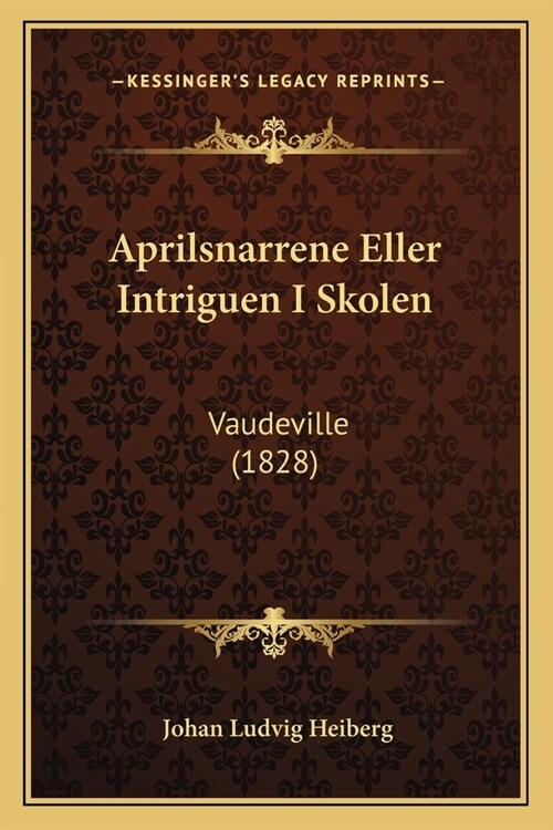 Aprilsnarrene Eller Intriguen I Skolen: Vaudeville (1828) (Paperback)