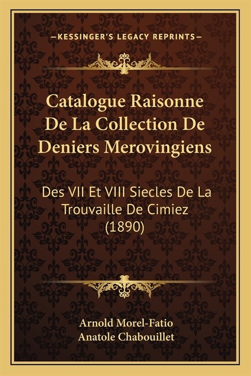 Catalogue Raisonne De La Collection De Deniers Merovingiens: Des VII Et VIII Siecles De La Trouvaille De Cimiez (1890) (Paperback)