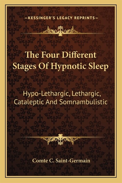 The Four Different Stages Of Hypnotic Sleep: Hypo-Lethargic, Lethargic, Cataleptic And Somnambulistic (Paperback)