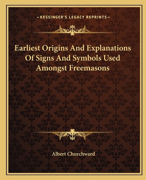 Earliest Origins And Explanations Of Signs And Symbols Used Amongst Freemasons (Paperback)