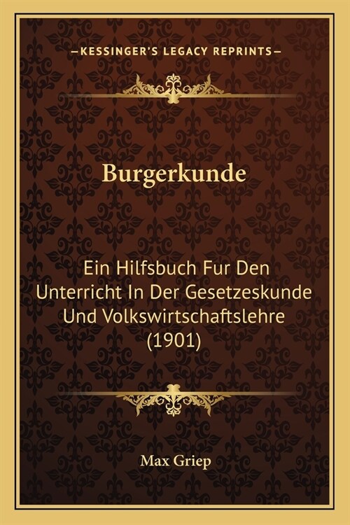 Burgerkunde: Ein Hilfsbuch Fur Den Unterricht In Der Gesetzeskunde Und Volkswirtschaftslehre (1901) (Paperback)