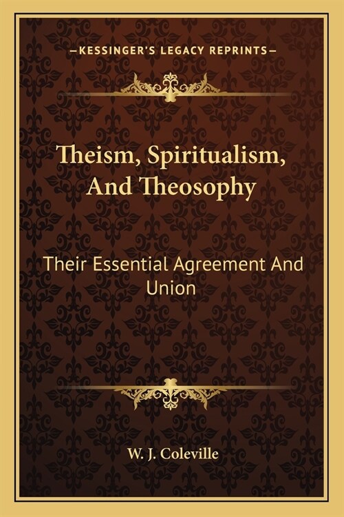 Theism, Spiritualism, And Theosophy: Their Essential Agreement And Union (Paperback)