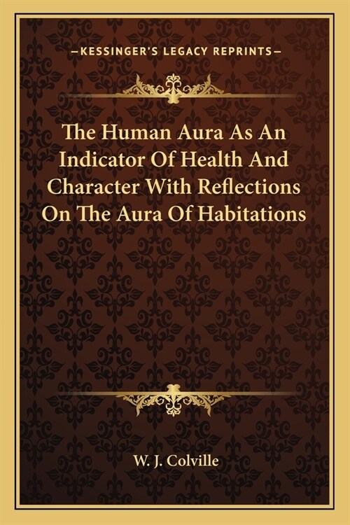 The Human Aura As An Indicator Of Health And Character With Reflections On The Aura Of Habitations (Paperback)