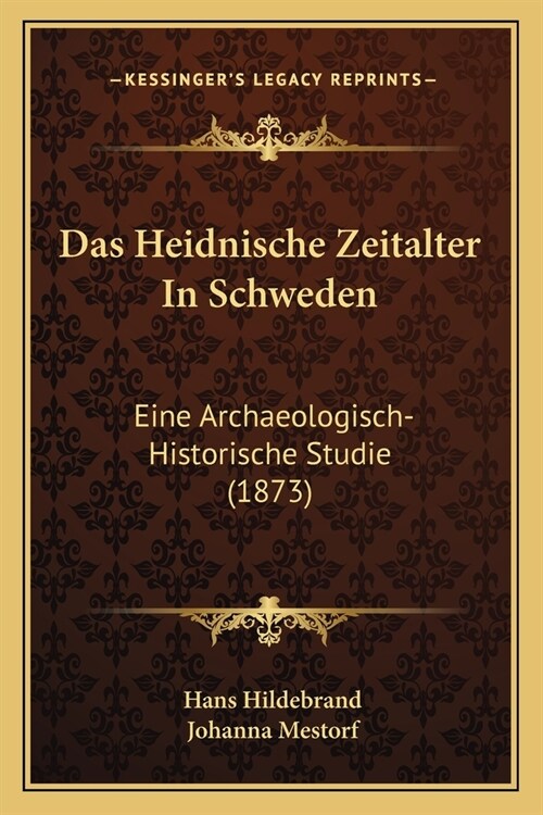 Das Heidnische Zeitalter In Schweden: Eine Archaeologisch-Historische Studie (1873) (Paperback)