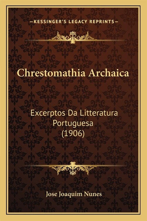 Chrestomathia Archaica: Excerptos Da Litteratura Portuguesa (1906) (Paperback)