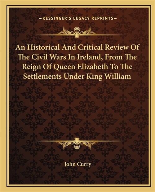 An Historical And Critical Review Of The Civil Wars In Ireland, From The Reign Of Queen Elizabeth To The Settlements Under King William (Paperback)