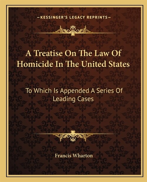 A Treatise On The Law Of Homicide In The United States: To Which Is Appended A Series Of Leading Cases (Paperback)