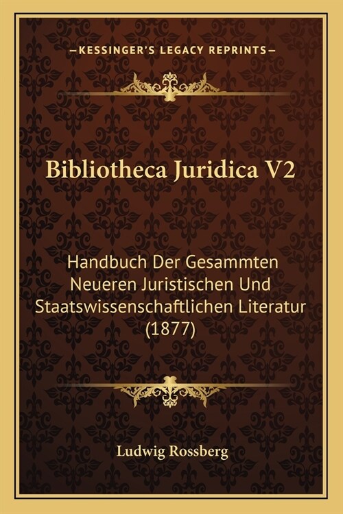 Bibliotheca Juridica V2: Handbuch Der Gesammten Neueren Juristischen Und Staatswissenschaftlichen Literatur (1877) (Paperback)