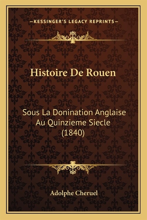 Histoire De Rouen: Sous La Donination Anglaise Au Quinzieme Siecle (1840) (Paperback)