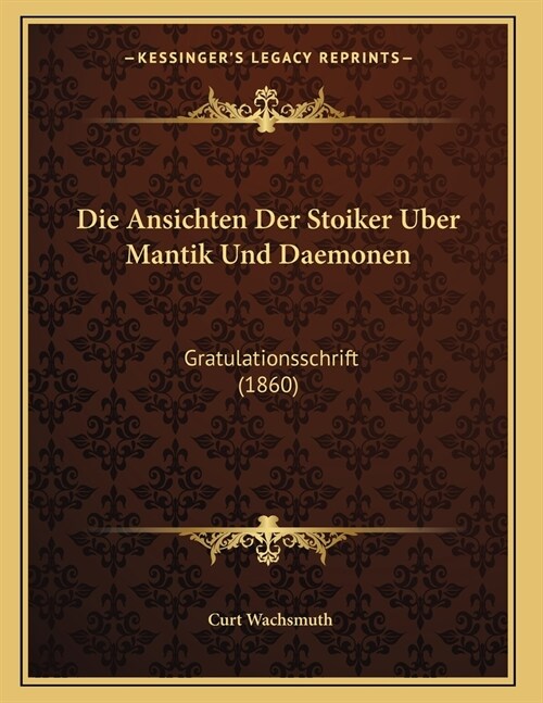 Die Ansichten Der Stoiker Uber Mantik Und Daemonen: Gratulationsschrift (1860) (Paperback)