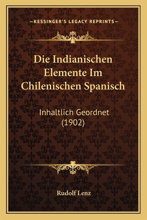 Die Indianischen Elemente Im Chilenischen Spanisch: Inhaltlich Geordnet (1902) (Paperback)