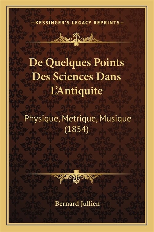 De Quelques Points Des Sciences Dans LAntiquite: Physique, Metrique, Musique (1854) (Paperback)
