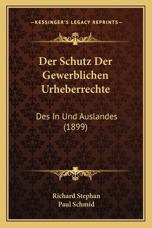 Der Schutz Der Gewerblichen Urheberrechte: Des In Und Auslandes (1899) (Paperback)