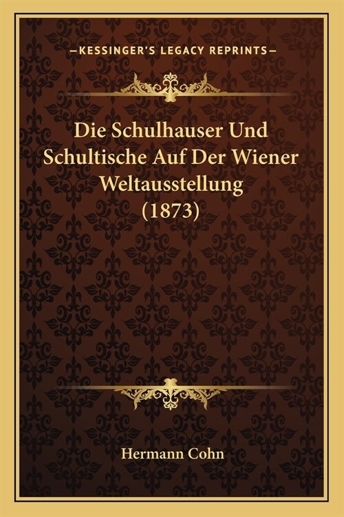 Die Schulhauser Und Schultische Auf Der Wiener Weltausstellung (1873) (Paperback)