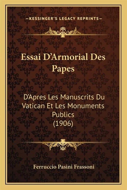 Essai DArmorial Des Papes: DApres Les Manuscrits Du Vatican Et Les Monuments Publics (1906) (Paperback)