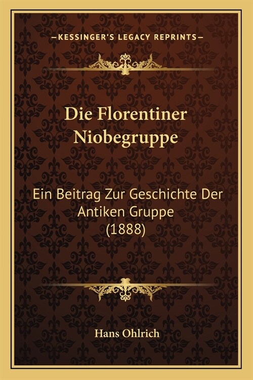 Die Florentiner Niobegruppe: Ein Beitrag Zur Geschichte Der Antiken Gruppe (1888) (Paperback)