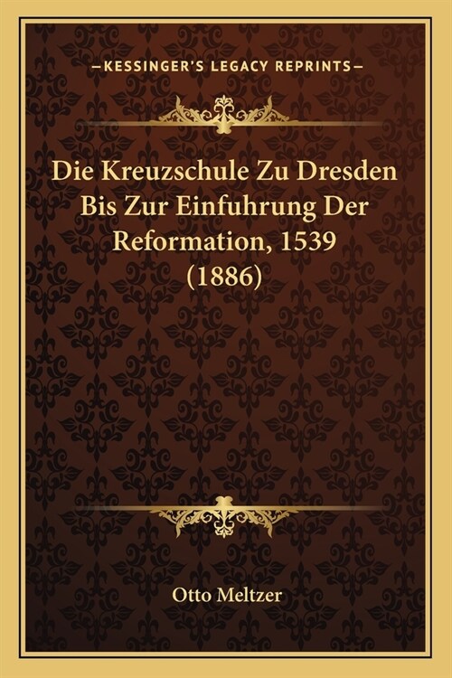Die Kreuzschule Zu Dresden Bis Zur Einfuhrung Der Reformation, 1539 (1886) (Paperback)
