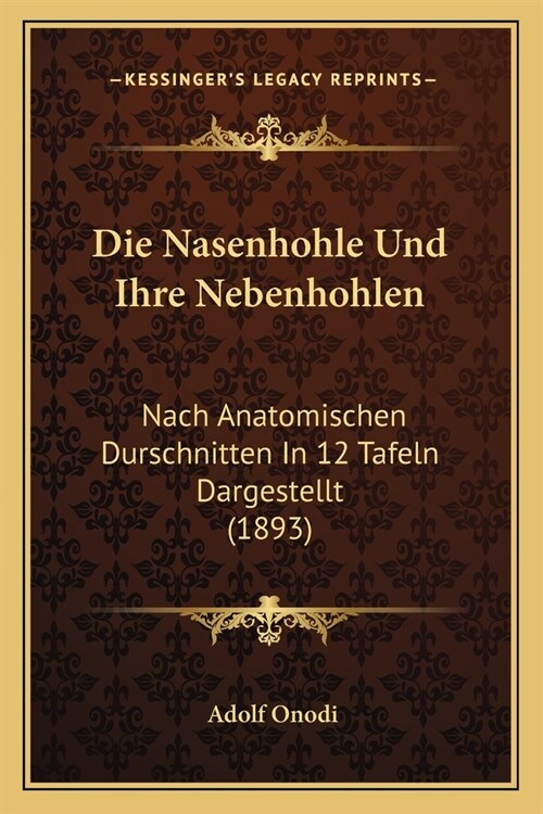 Die Nasenhohle Und Ihre Nebenhohlen: Nach Anatomischen Durschnitten In 12 Tafeln Dargestellt (1893) (Paperback)