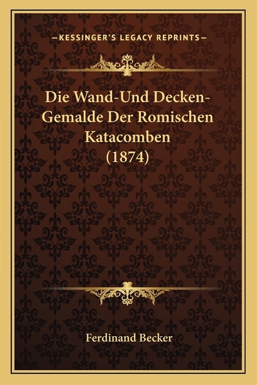 Die Wand-Und Decken-Gemalde Der Romischen Katacomben (1874) (Paperback)