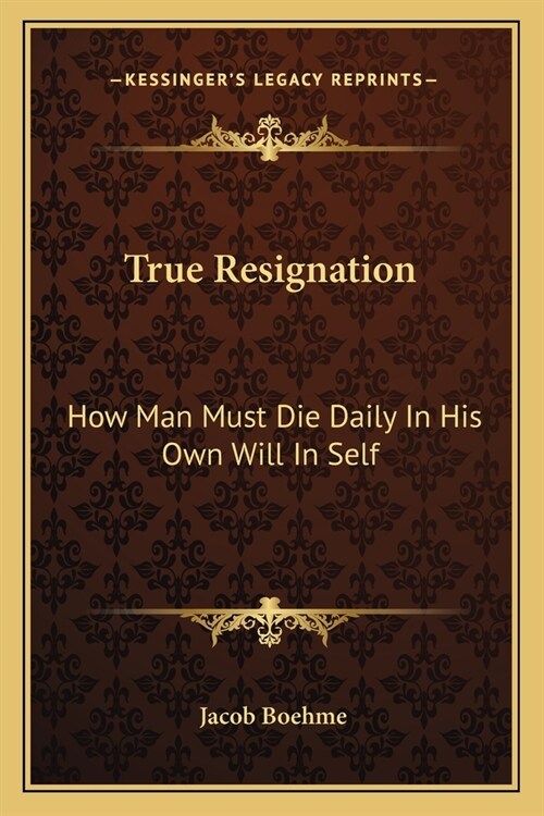 True Resignation: How Man Must Die Daily In His Own Will In Self (Paperback)