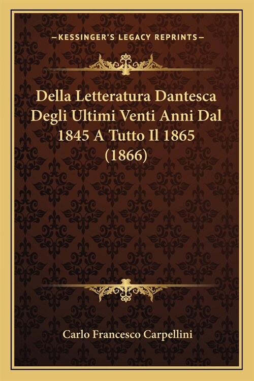 Della Letteratura Dantesca Degli Ultimi Venti Anni Dal 1845 A Tutto Il 1865 (1866) (Paperback)