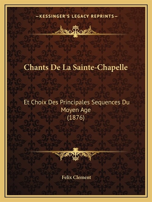 Chants De La Sainte-Chapelle: Et Choix Des Principales Sequences Du Moyen Age (1876) (Paperback)