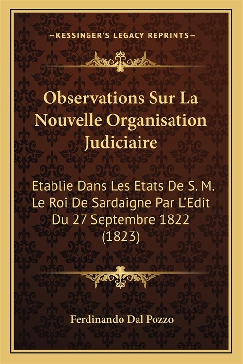 Observations Sur La Nouvelle Organisation Judiciaire: Etablie Dans Les Etats De S. M. Le Roi De Sardaigne Par LEdit Du 27 Septembre 1822 (1823) (Paperback)