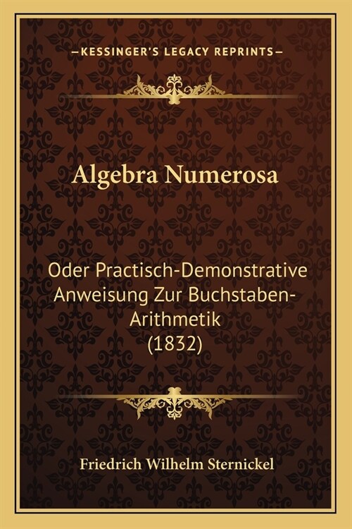 Algebra Numerosa: Oder Practisch-Demonstrative Anweisung Zur Buchstaben-Arithmetik (1832) (Paperback)