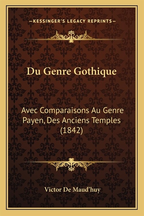 Du Genre Gothique: Avec Comparaisons Au Genre Payen, Des Anciens Temples (1842) (Paperback)