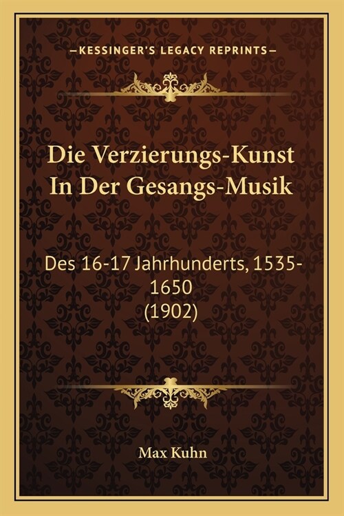 Die Verzierungs-Kunst In Der Gesangs-Musik: Des 16-17 Jahrhunderts, 1535-1650 (1902) (Paperback)