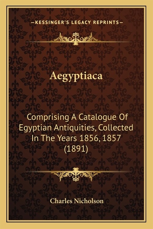 Aegyptiaca: Comprising A Catalogue Of Egyptian Antiquities, Collected In The Years 1856, 1857 (1891) (Paperback)