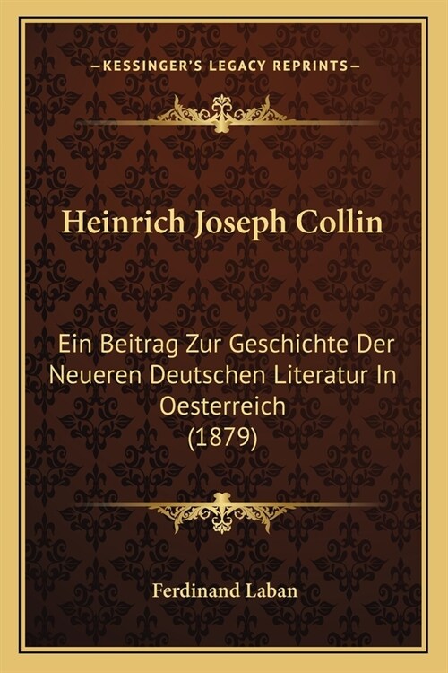 Heinrich Joseph Collin: Ein Beitrag Zur Geschichte Der Neueren Deutschen Literatur In Oesterreich (1879) (Paperback)