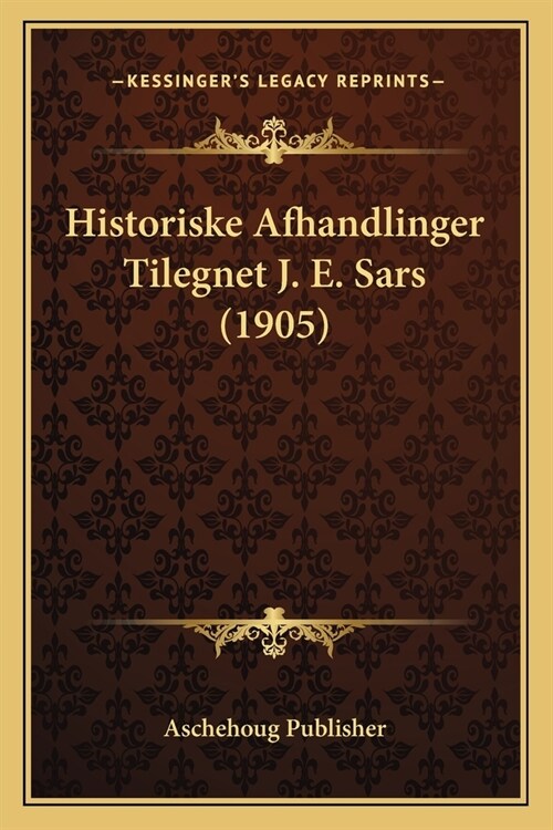 Historiske Afhandlinger Tilegnet J. E. Sars (1905) (Paperback)