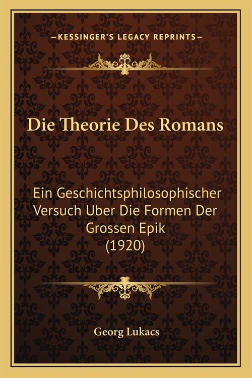Die Theorie Des Romans: Ein Geschichtsphilosophischer Versuch Uber Die Formen Der Grossen Epik (1920) (Paperback)