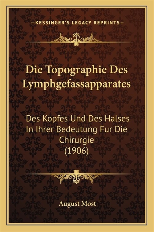 Die Topographie Des Lymphgefassapparates: Des Kopfes Und Des Halses In Ihrer Bedeutung Fur Die Chirurgie (1906) (Paperback)