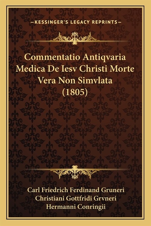 Commentatio Antiqvaria Medica De Iesv Christi Morte Vera Non Simvlata (1805) (Paperback)