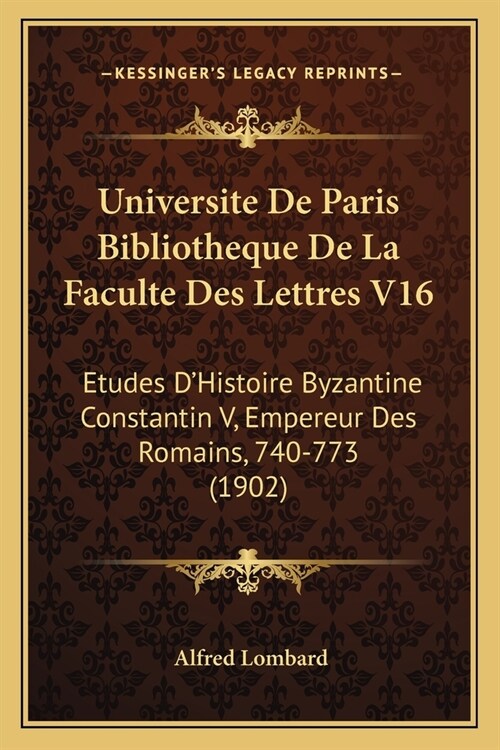 Universite De Paris Bibliotheque De La Faculte Des Lettres V16: Etudes DHistoire Byzantine Constantin V, Empereur Des Romains, 740-773 (1902) (Paperback)